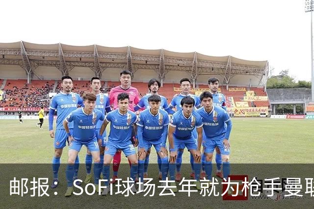 邮报：SoFi球场去年就为枪手曼联友谊赛做准备
